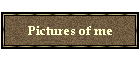 Pictures of me